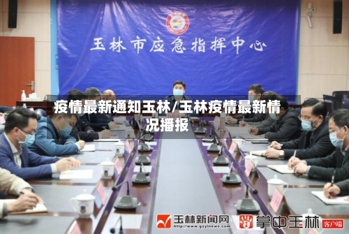 疫情最新通知玉林/玉林疫情最新情况播报-第1张图片