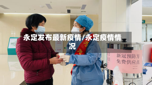 永定发布最新疫情/永定疫情情况-第1张图片
