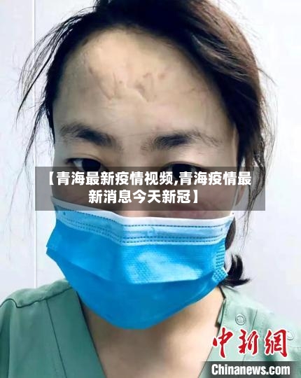 【青海最新疫情视频,青海疫情最新消息今天新冠】-第1张图片