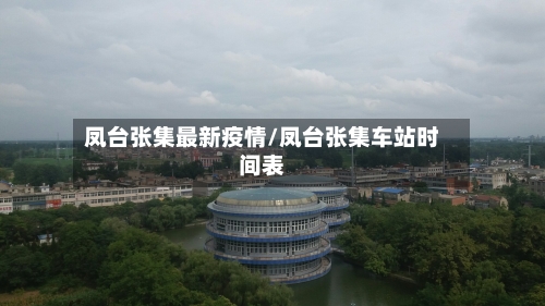 凤台张集最新疫情/凤台张集车站时间表-第1张图片