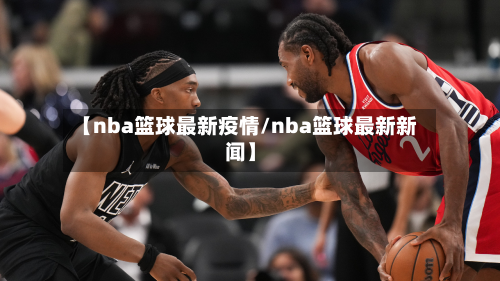 【nba篮球最新疫情/nba篮球最新新闻】-第1张图片