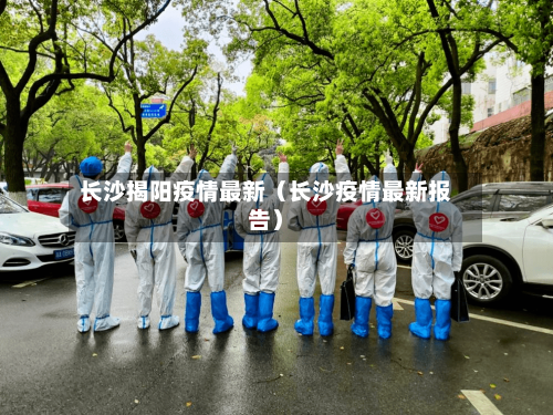 长沙揭阳疫情最新（长沙疫情最新报告）-第1张图片