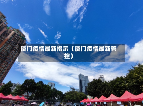 厦门疫情最新指示（厦门疫情最新管控）-第1张图片