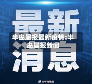 半岛晨报最新疫情:半岛晨报新闻-第1张图片