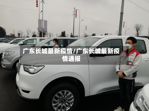 广东长城最新疫情/广东长城最新疫情通报-第1张图片