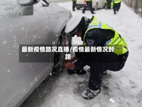 最新疫情路况直播/疫情最新情况封路-第1张图片