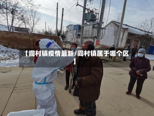 【阎村镇疫情最新/阎村镇属于哪个区】-第1张图片