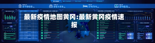 最新疫情地图黄冈:最新黄冈疫情速报-第1张图片