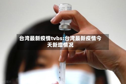 台湾最新疫情tvbs:台湾最新疫情今天新增情况-第1张图片