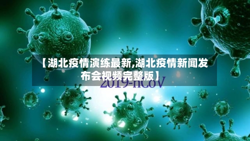 【湖北疫情演练最新,湖北疫情新闻发布会视频完整版】-第1张图片