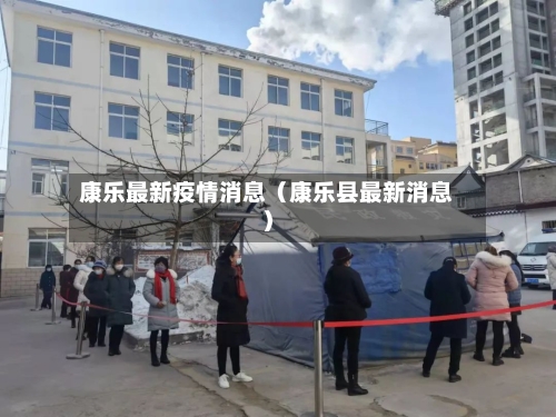 康乐最新疫情消息（康乐县最新消息）-第1张图片
