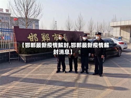 【邯郸最新疫情解封,邯郸最新疫情解封消息】-第1张图片