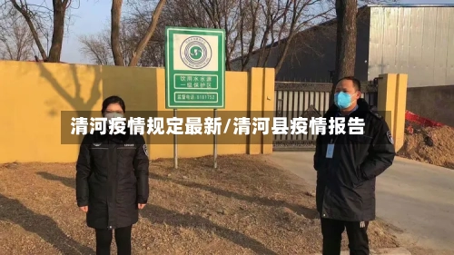 清河疫情规定最新/清河县疫情报告-第1张图片