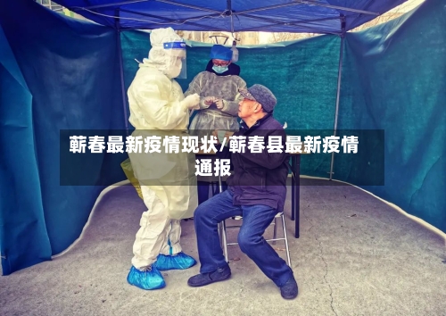 蕲春最新疫情现状/蕲春县最新疫情通报-第1张图片