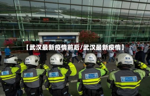 【武汉最新疫情前后/武汉最新疫惰】-第1张图片