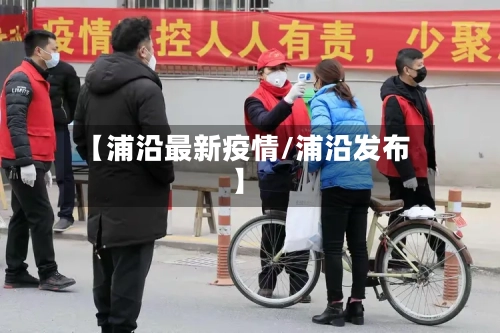 【浦沿最新疫情/浦沿发布】-第1张图片