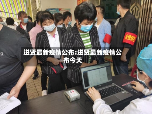进贤最新疫情公布:进贤最新疫情公布今天-第1张图片