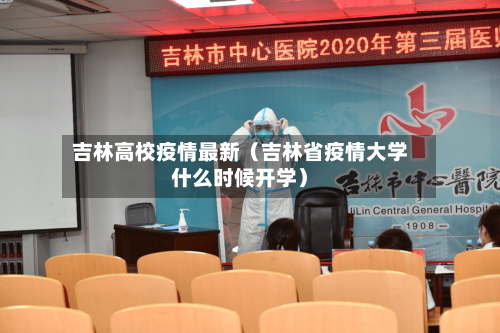 吉林高校疫情最新（吉林省疫情大学什么时候开学）-第1张图片