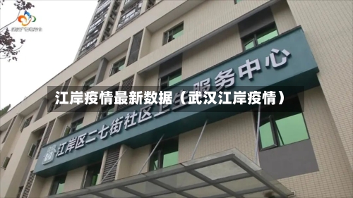 江岸疫情最新数据（武汉江岸疫情）-第1张图片