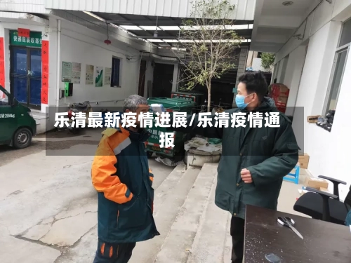 乐清最新疫情进展/乐清疫情通报-第1张图片