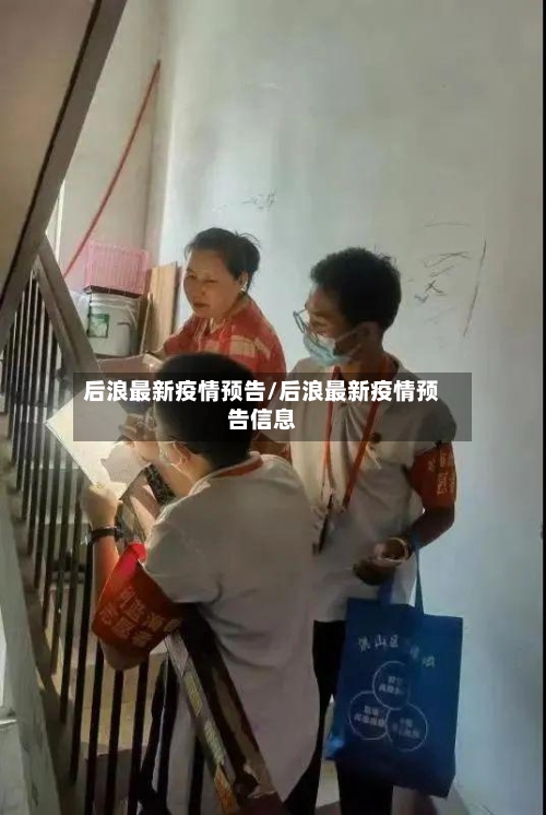 后浪最新疫情预告/后浪最新疫情预告信息-第1张图片