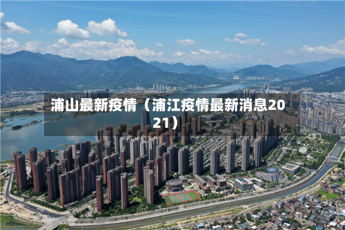 浦山最新疫情（浦江疫情最新消息2021）-第1张图片