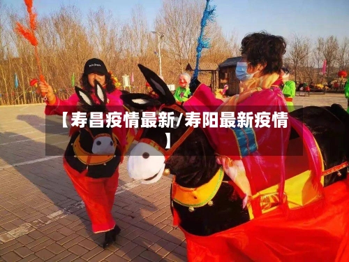 【寿昌疫情最新/寿阳最新疫情】-第1张图片