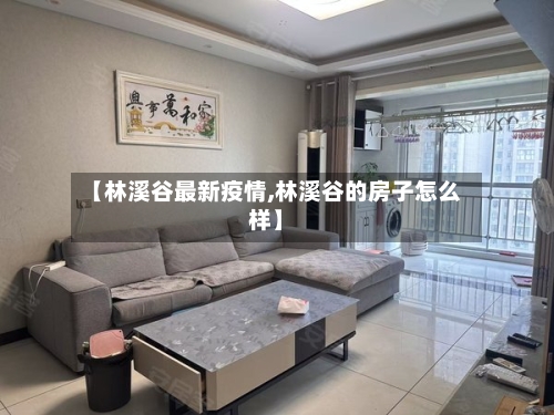 【林溪谷最新疫情,林溪谷的房子怎么样】-第1张图片