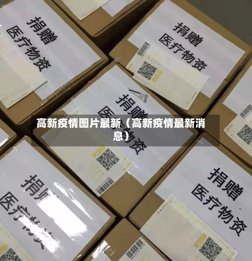 高新疫情图片最新（高新疫情最新消息）-第1张图片