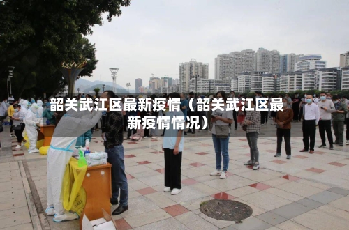 韶关武江区最新疫情（韶关武江区最新疫情情况）-第1张图片