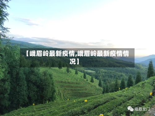 【峨眉岭最新疫情,峨眉岭最新疫情情况】