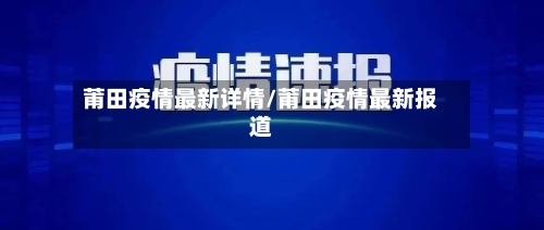 莆田疫情最新详情/莆田疫情最新报道