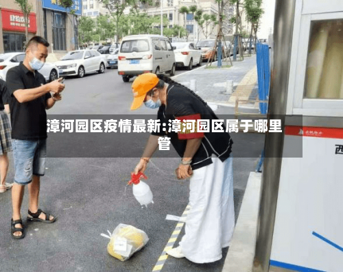 漳河园区疫情最新:漳河园区属于哪里管