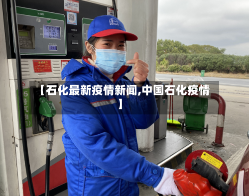 【石化最新疫情新闻,中国石化疫情】