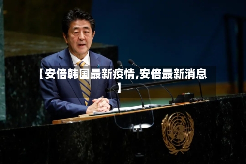 【安倍韩国最新疫情,安倍最新消息】