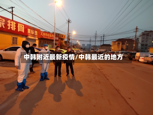 中韩附近最新疫情/中韩最近的地方-第1张图片