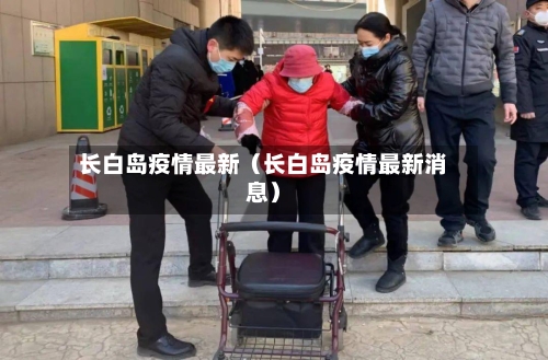 长白岛疫情最新（长白岛疫情最新消息）-第1张图片