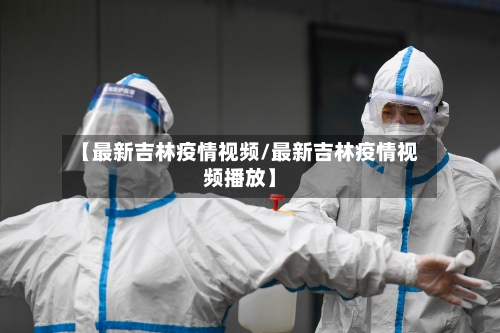 【最新吉林疫情视频/最新吉林疫情视频播放】-第1张图片