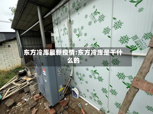 东方冷库最新疫情:东方冷库是干什么的-第1张图片