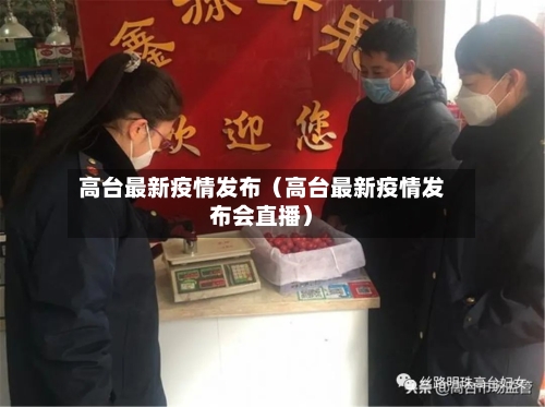 高台最新疫情发布（高台最新疫情发布会直播）-第1张图片