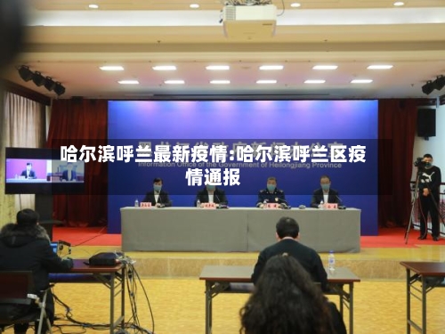 哈尔滨呼兰最新疫情:哈尔滨呼兰区疫情通报-第1张图片