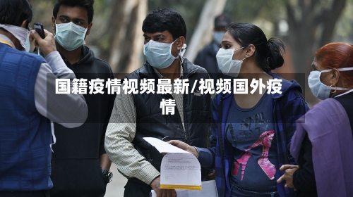 国籍疫情视频最新/视频国外疫情-第1张图片