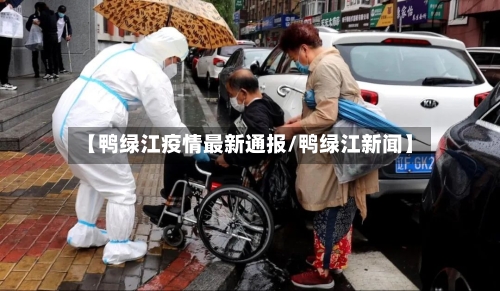 【鸭绿江疫情最新通报/鸭绿江新闻】-第1张图片