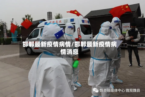 邯郸最新疫情病情/邯郸最新疫情病情消息-第1张图片