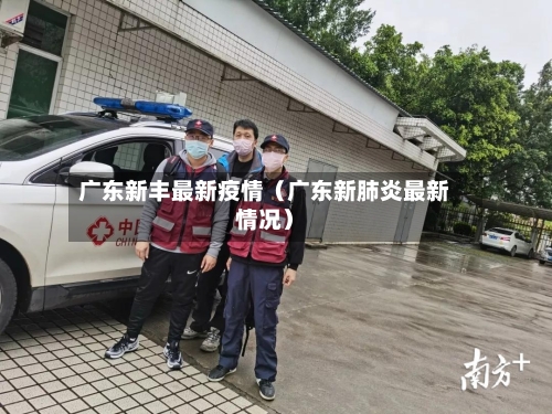 广东新丰最新疫情(广东新肺炎最新情况)-第1张图片