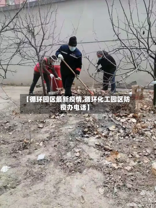 【循环园区最新疫情,循环化工园区防疫办电话】-第1张图片