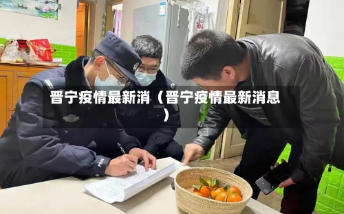 晋宁疫情最新消（晋宁疫情最新消息）-第1张图片