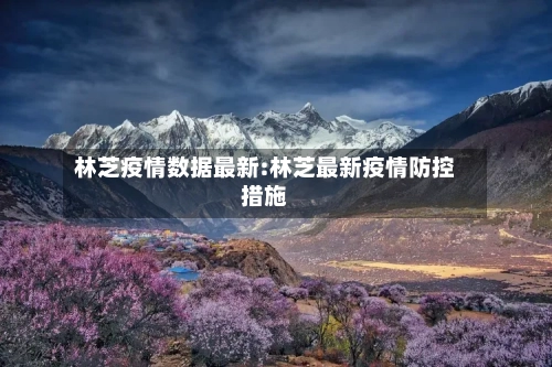 林芝疫情数据最新:林芝最新疫情防控措施-第1张图片