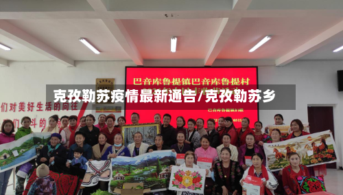 克孜勒苏疫情最新通告/克孜勒苏乡-第1张图片