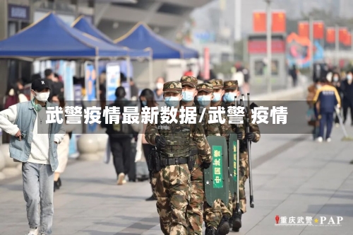 武警疫情最新数据/武警 疫情-第1张图片